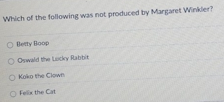 Which of the following was not produced by Margaret Winkler?
Betty Boop
Oswald the Lucky Rabbit
Koko the Clown
Felix the Cat