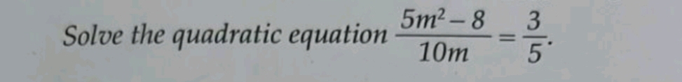 Solve the quadratic equation  (5m^2-8)/10m = 3/5 .