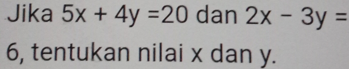 Jika 5x+4y=20 dan 2x-3y=
6, tentukan nilai x dan y.