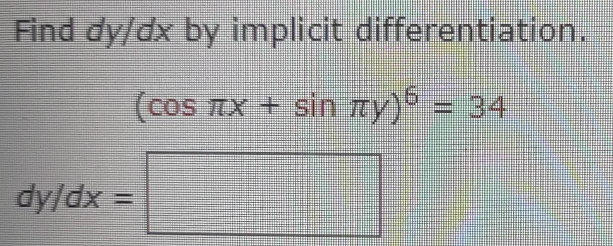 Find dy/ơx by implicit differentiation.
(cos π x+sin π y)^6=34
dy/dx=□