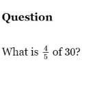 Question 
What is  4/5  of 30?