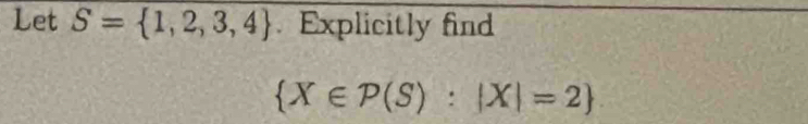 Let S= 1,2,3,4. Explicitly find
 X∈ P(S):|X|=2