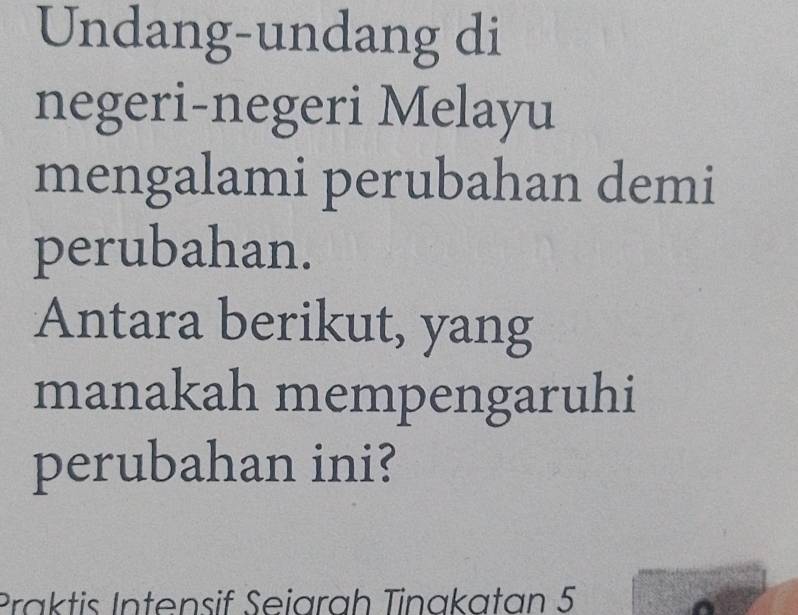 Undang-undang di 
negeri-negeri Melayu 
mengalami perubahan demi 
perubahan. 
Antara berikut, yang 
manakah mempengaruhi 
perubahan ini? 
Praktis Intensif Seiarah Tinakatan 5