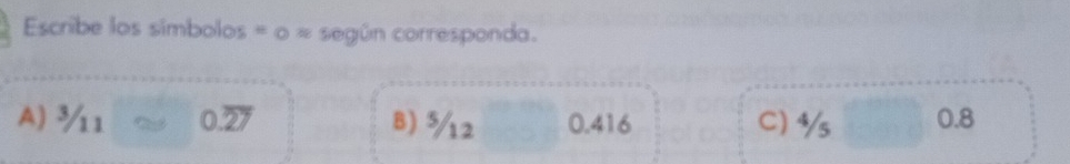 Escribe los simbolos = o = según corresponda.
A) ¾1 0.27 B) ¾2 0.416 C) 4/s 0.8