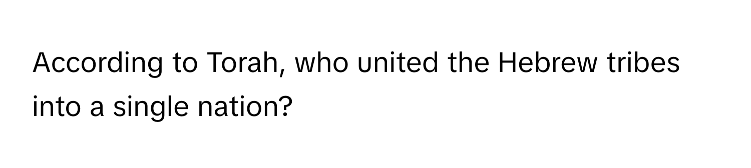 According to Torah, who united the Hebrew tribes into a single nation?