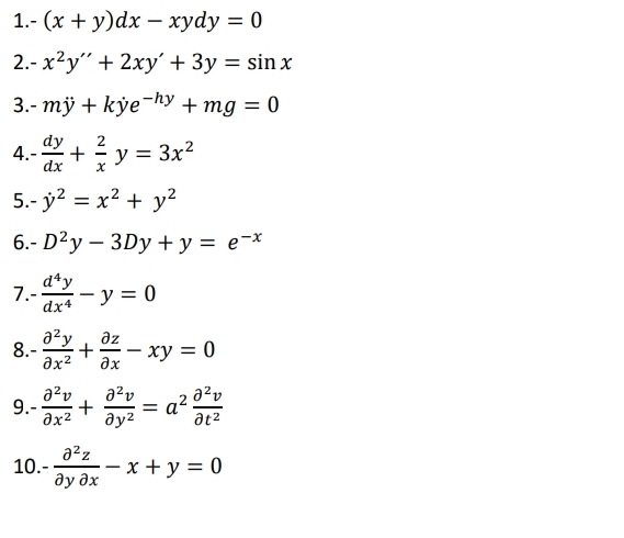 -(x+y)dx-xydy=0
2. -x^2y''+2xy'+3y=sin x
3. -my+kdot ye^(-hy)+mg=0
4 - dy/dx + 2/x y=3x^2
5. -dot y^(2=x^2)+y^2
6. -D^2y-3Dy+y=e^(-x)
7 - d^4y/dx^4 -y=0
8. - partial^2y/partial x^2 + partial z/partial x -xy=0
9. - partial^2v/partial x^2 + partial^2v/partial y^2 =a^2 partial^2v/partial t^2 
10. - partial^2z/partial ypartial x -x+y=0