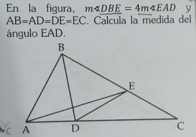 En la figura, m∠ DBE=4m∠ EAD y
AB=AD=DE=EC. Calcula la medida del 
ángulo EAD.