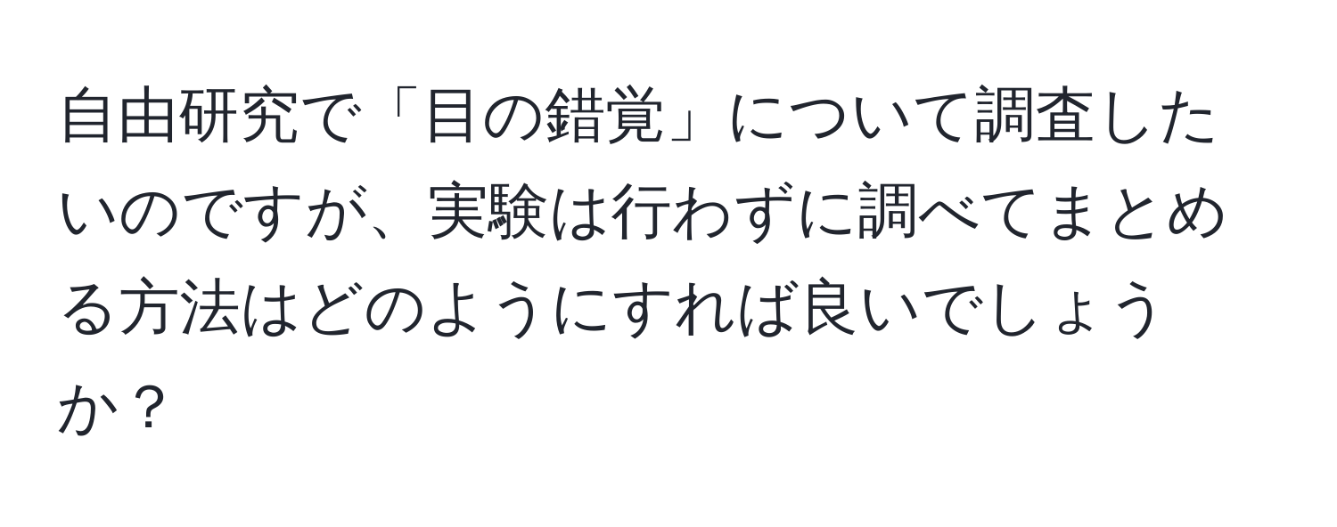 自由研究で「目の錯覚」について調査したいのですが、実験は行わずに調べてまとめる方法はどのようにすれば良いでしょうか？