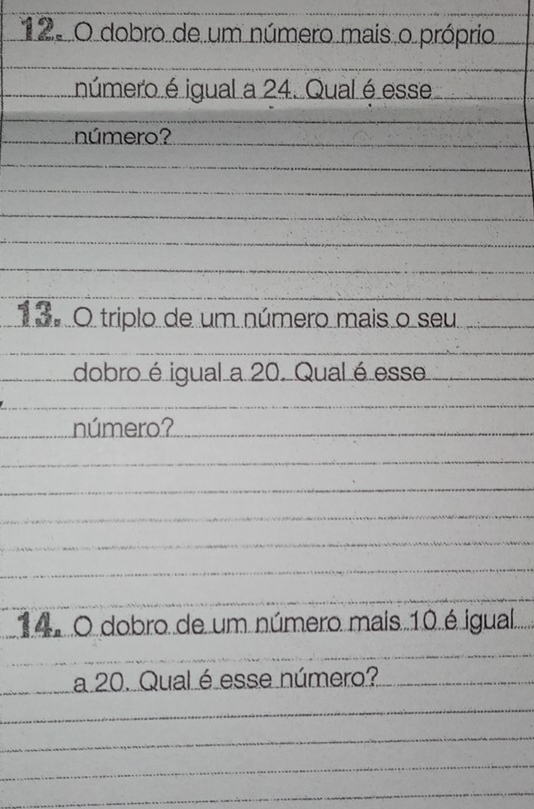 12º O dobro de um número mais o próprio 
número é igual a 24. Qual é esse 
número? 
13º O triplo de um número mais o seu 
dobro é igual a 20. Qual é esse 
número? 
14º O dobro de um número mais 10 é igual. 
a 20. Qual é esse número?