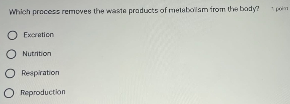 Which process removes the waste products of metabolism from the body? 1 point
Excretion
Nutrition
Respiration
Reproduction