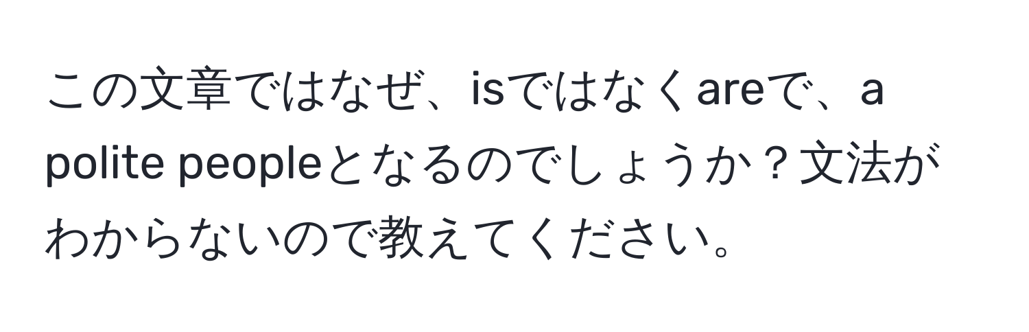 この文章ではなぜ、isではなくareで、a polite peopleとなるのでしょうか？文法がわからないので教えてください。