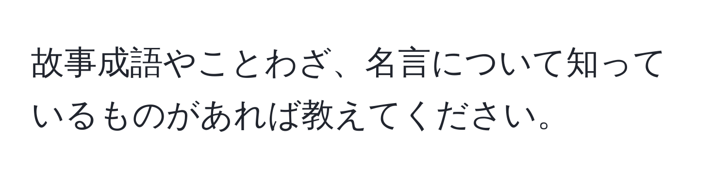 故事成語やことわざ、名言について知っているものがあれば教えてください。