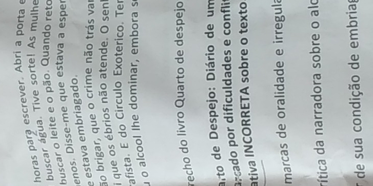 horas para escrever. Abri a porta e 
buscar água. Tive sorte! As mulhe 
buscar o leite e o pão. Quando reto 
enos. Disse-me que estava a esper 
e estava embriagado. 
ão brigar, que o crime não trás var 
i que os ébrios não atende. O senl 
afista. E do Circulo Exoterico. Ter 
o alcool lhe dominar, embora s 
recho do livão Quarto de despejo 
arto de Despejo: Diário de um 
arcado por dificuldades e conflit 
ativa INCORRETA sobre o texto 
marcas de oralidade e irregula 
dítica da narradora sobre o alo 
de sua condição de embriag