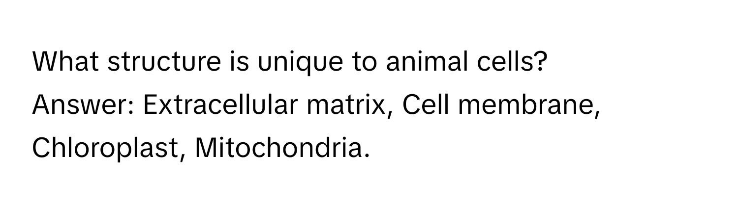 What structure is unique to animal cells?
Answer: Extracellular matrix, Cell membrane, Chloroplast, Mitochondria.