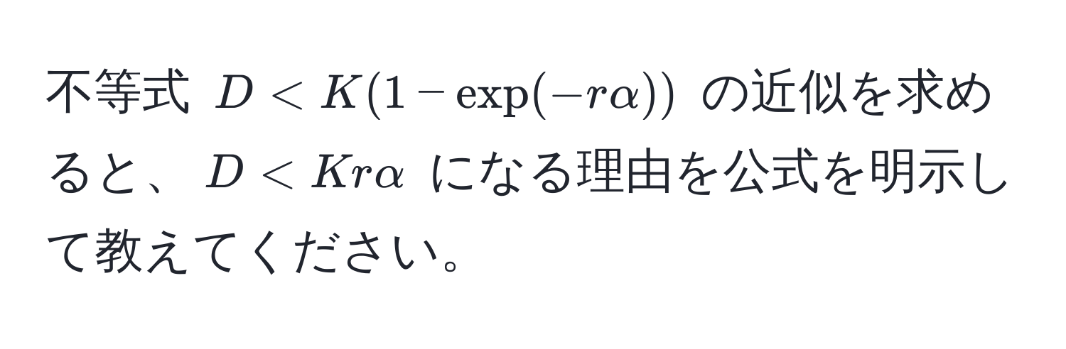 不等式 $D < K(1 - exp(-r alpha))$ の近似を求めると、$D < Kr alpha$ になる理由を公式を明示して教えてください。