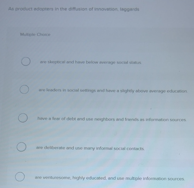 Solved: As product adopters in the diffusion of innovation, laggards ...