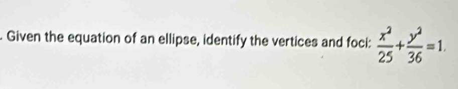 Given the equation of an ellipse, identify the vertices and foci:  x^2/25 + y^2/36 =1.