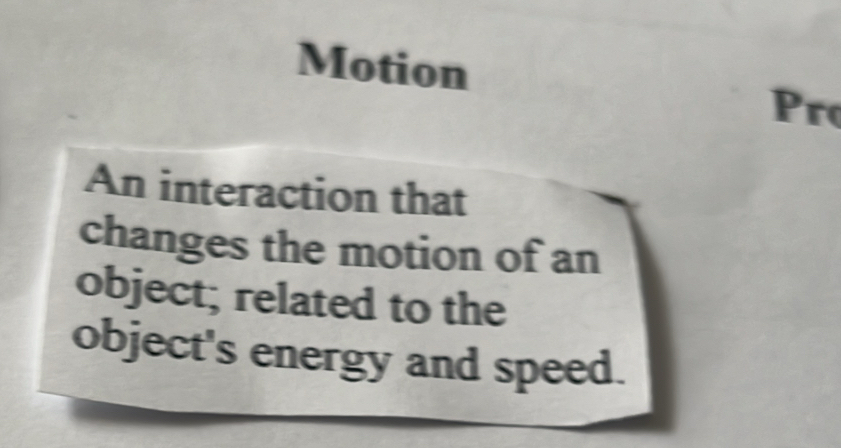 Motion 
Pro 
An interaction that 
changes the motion of an 
object; related to the 
object's energy and speed.