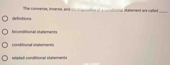 The converse, inverse, and contrapositive of a conditional statement are called _.
definitions
biconditional statements
conditional statements
related conditional statements