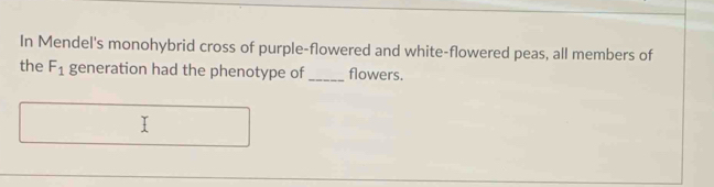 In Mendel's monohybrid cross of purple-flowered and white-flowered peas, all members of 
the F_1 generation had the phenotype of _flowers.