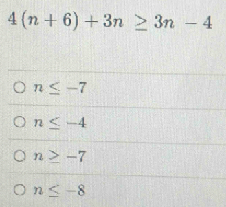 4(n+6)+3n≥ 3n-4
n≤ -7
n≤ -4
n≥ -7
n≤ -8