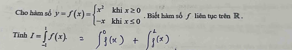 Cho hàm số y=f(x)=beginarrayl x^2khix≥ 0 -xkhix≤ 0endarray.. Biết hàm số ƒ liên tục trên R. 
Tính I=∈tlimits _(-1)^1f(x)