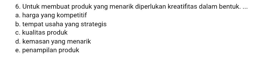 Untuk membuat produk yang menarik diperlukan kreatifitas dalam bentuk. ...
a. harga yang kompetitif
b. tempat usaha yang strategis
c. kualitas produk
d. kemasan yang menarik
e. penampilan produk