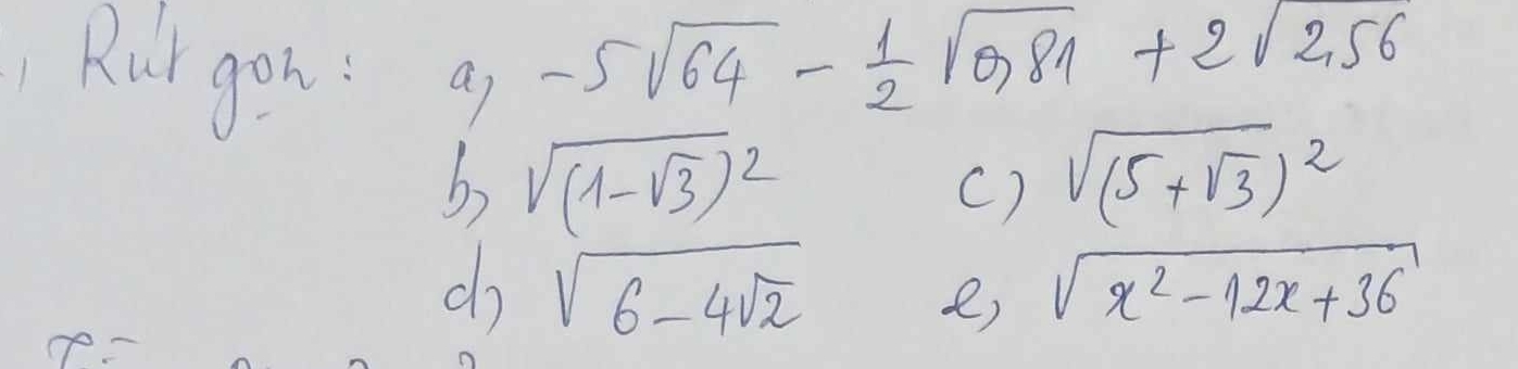 Rur gon: ai
-5sqrt(64)- 1/2 sqrt(0.81)+2sqrt(2.56)
b sqrt((1-sqrt 3))^2
c) sqrt((5+sqrt 3))^2
do sqrt(6-4sqrt 2) sqrt(x^2-12x+36)
e)