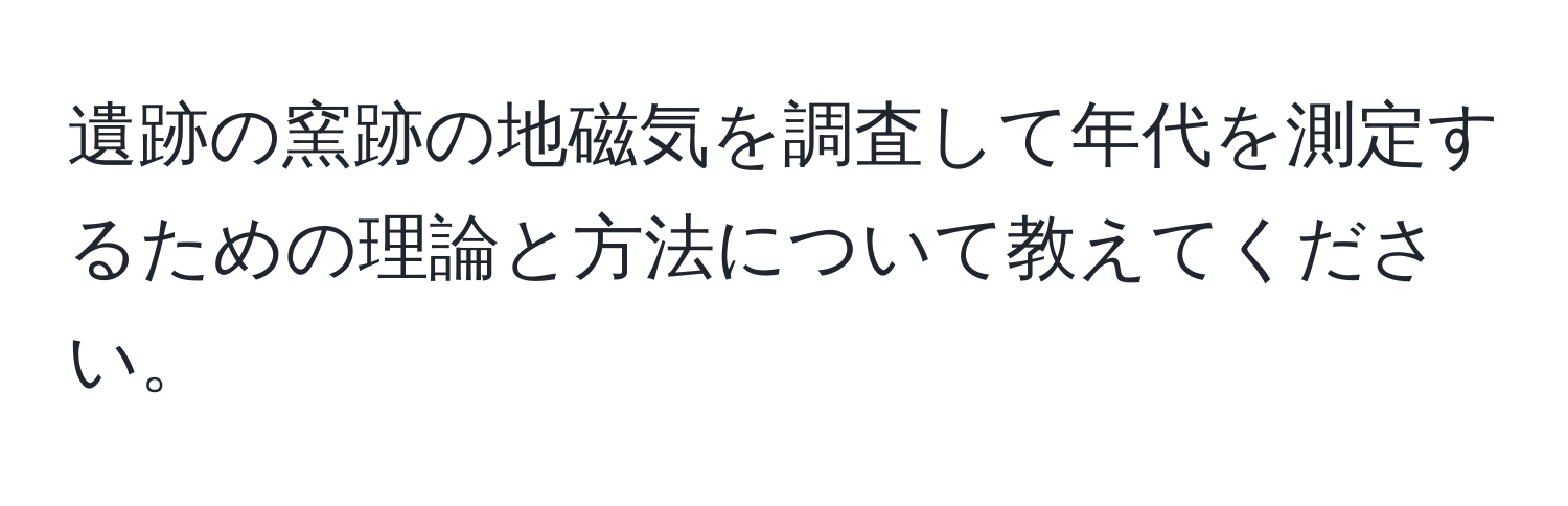 遺跡の窯跡の地磁気を調査して年代を測定するための理論と方法について教えてください。