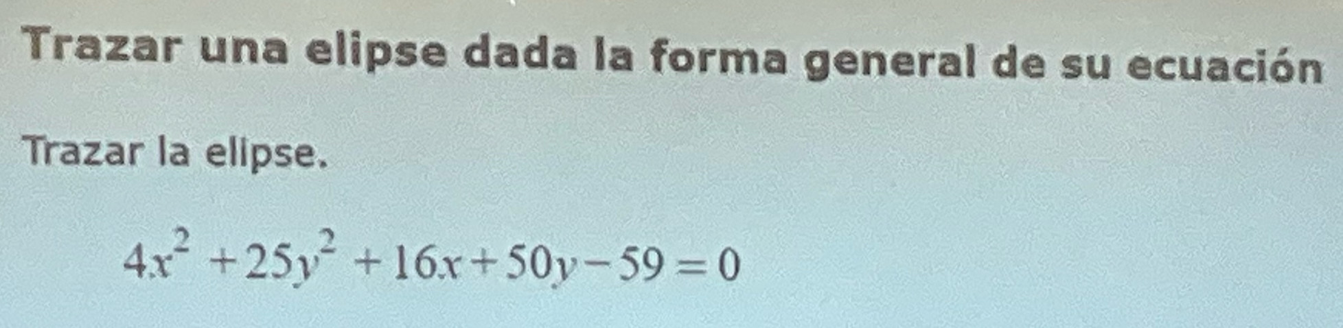 Trazar una elipse dada la forma general de su ecuación 
Trazar la elipse.
4x^2+25y^2+16x+50y-59=0