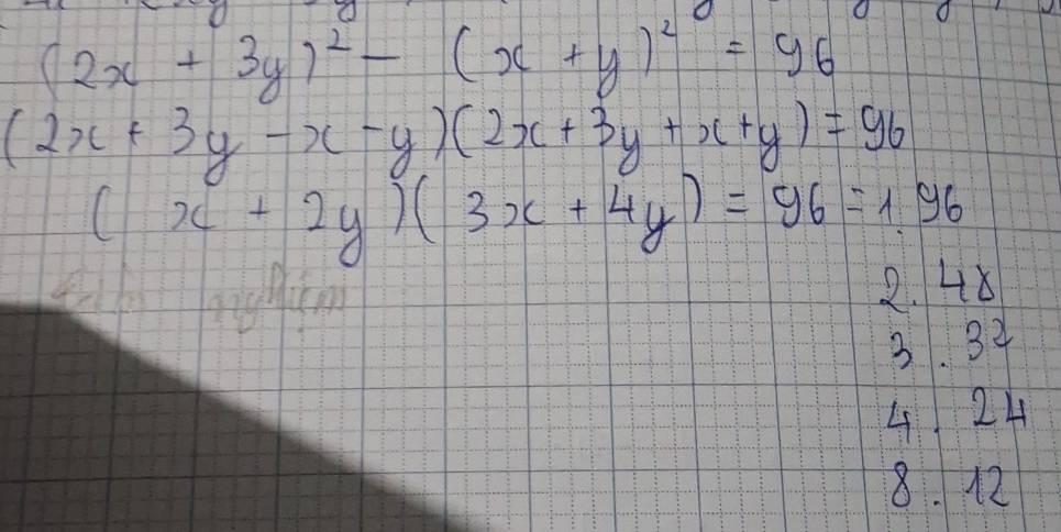 (2x+3y)^2-(x+y)^2=96
(2x+3y-x-y)(2x+3y+x+y)=96
(x+2y)(3x+4y)=96=1.96
2. 48
3. 34
4 24
8. 12