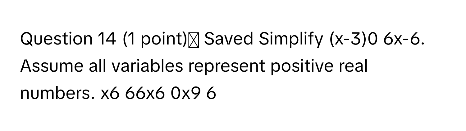 ✓ Saved Simplify (x-3)0 6x-6. Assume all variables represent positive real numbers. x6 66x6 0x9 6