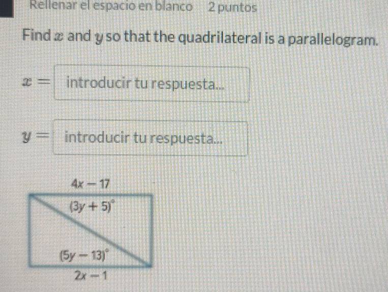 Rellenar el espacio en blanco 2 puntos
Find x and y so that the quadrilateral is a parallelogram.
x= introducir tu respuesta...
y= introducir tu respuesta...