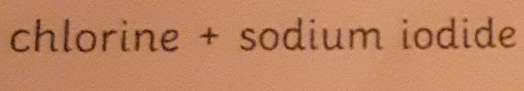 chlorine + sodium iodide