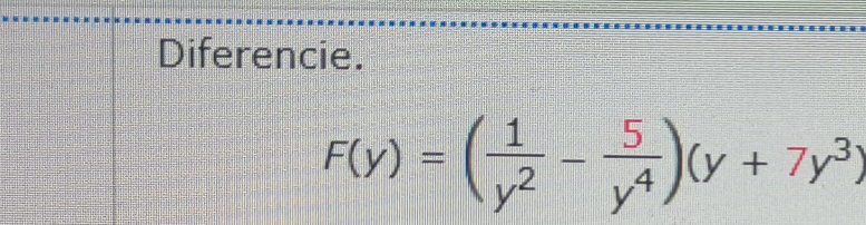 Diferencie.
F(y)=( 1/y^2 - 5/y^4 )(y+7y^3)