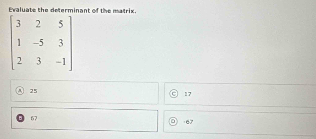 nant of the matrix.
25
17
: 67
D) -67