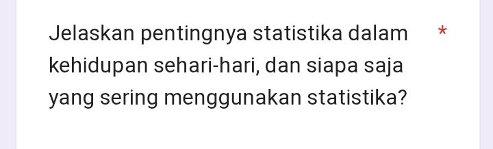 Jelaskan pentingnya statistika dalam * 
kehidupan sehari-hari, dan siapa saja 
yang sering menggunakan statistika?