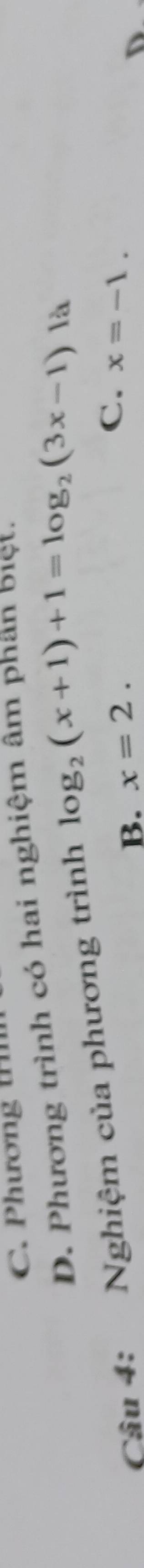 hươn g
D. Phương trình có hai nghiệm âm phân biệt.
Câu 4: Nghiệm của phương trình log _2(x+1)+1=log _2(3x-1)|_a^3
B. x=2. C. x=-1.