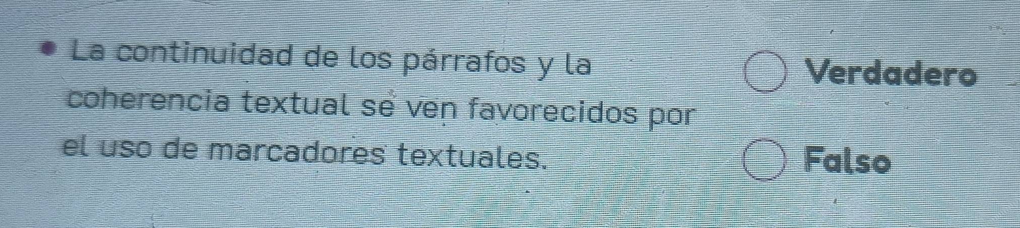 La continuidad de los párrafos y la
Verdadero
coherencia textual se ven favorecidos por
el uso de marcadores textuales.
Falso