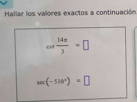 Hallar los valores exactos a continuación.
cot  14π /3 =□
sec (-510°)=□