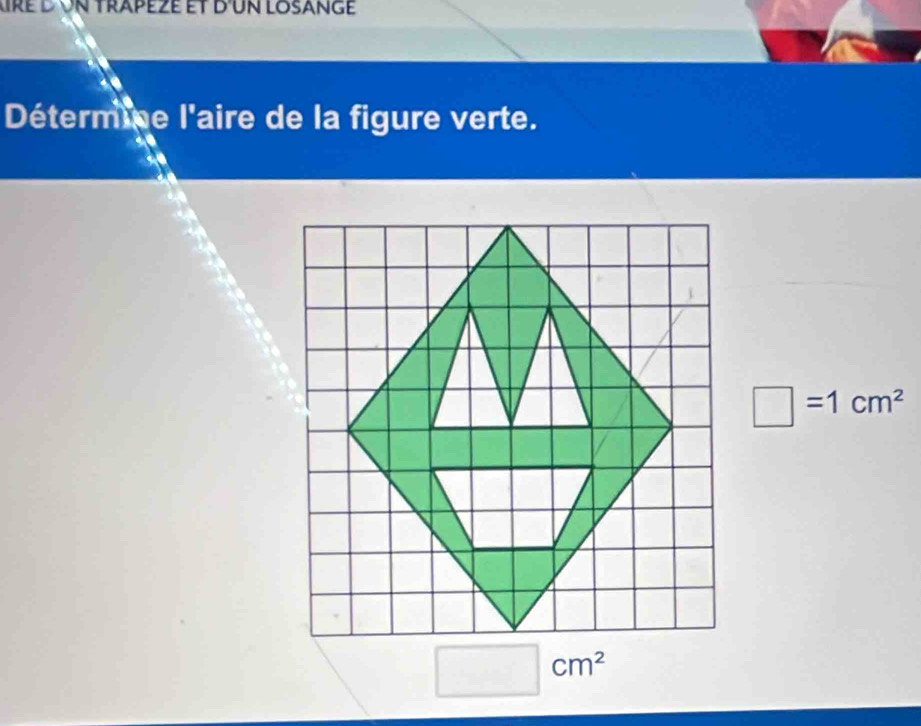 ré d ün trapeze et d un losangé 
Détermine l'aire de la figure verte.
□ =1cm^2
□ cm^2