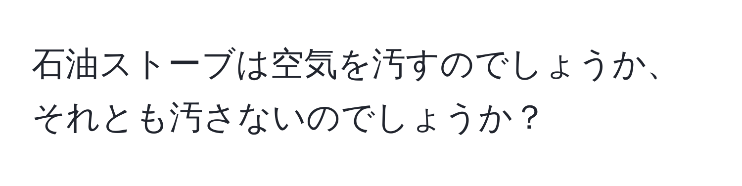 石油ストーブは空気を汚すのでしょうか、それとも汚さないのでしょうか？