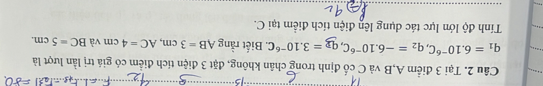 Tại 3 điểm A, B và C cố định trong chân không, đặt 3 điện tích điểm có giá trị lần lượt là
q_1=6.10^(-6)C, q_2=-6.10^(-6)C, q_3=3.10^(-6)C. Biết rằng AB=3cm, AC=4cm và BC=5cm. 
Tính độ lớn lực tác dụng lên điện tích điểm tại C.