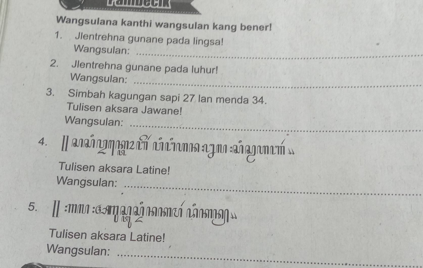 Wangsulana kanthi wangsulan kang bener! 
1. Jlentrehna gunane pada lingsa! 
_ 
Wangsulan: 
2. Jlentrehna gunane pada luhur! 
Wangsulan:_ 
3. Simbah kagungan sapi 27 lan menda 34. 
Tulisen aksara Jawane! 
Wangsulan:_ 
4. |] αναñngηagz कn añnins agma añagammó: 
Tulisen aksara Latine! 
Wangsulan:_ 
5. Ⅱ :man :α ηaραήnαmεή nẵαααα 
Tulisen aksara Latine! 
_ 
Wangsulan: