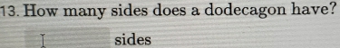 How many sides does a dodecagon have? 
sides