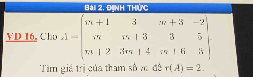 ĐịNH THỨc 
VD 16. Cho A=beginpmatrix m+1&3&m+3&-2 m&m+3&3&5 m+2&3m+4&m+6&5endpmatrix
Tìm giá trị của tham sô m đê r(A)=2.