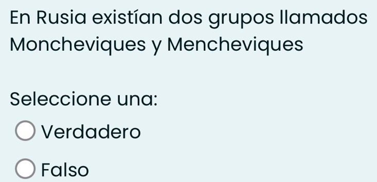 En Rusia existían dos grupos Ilamados
Moncheviques y Mencheviques
Seleccione una:
Verdadero
Falso