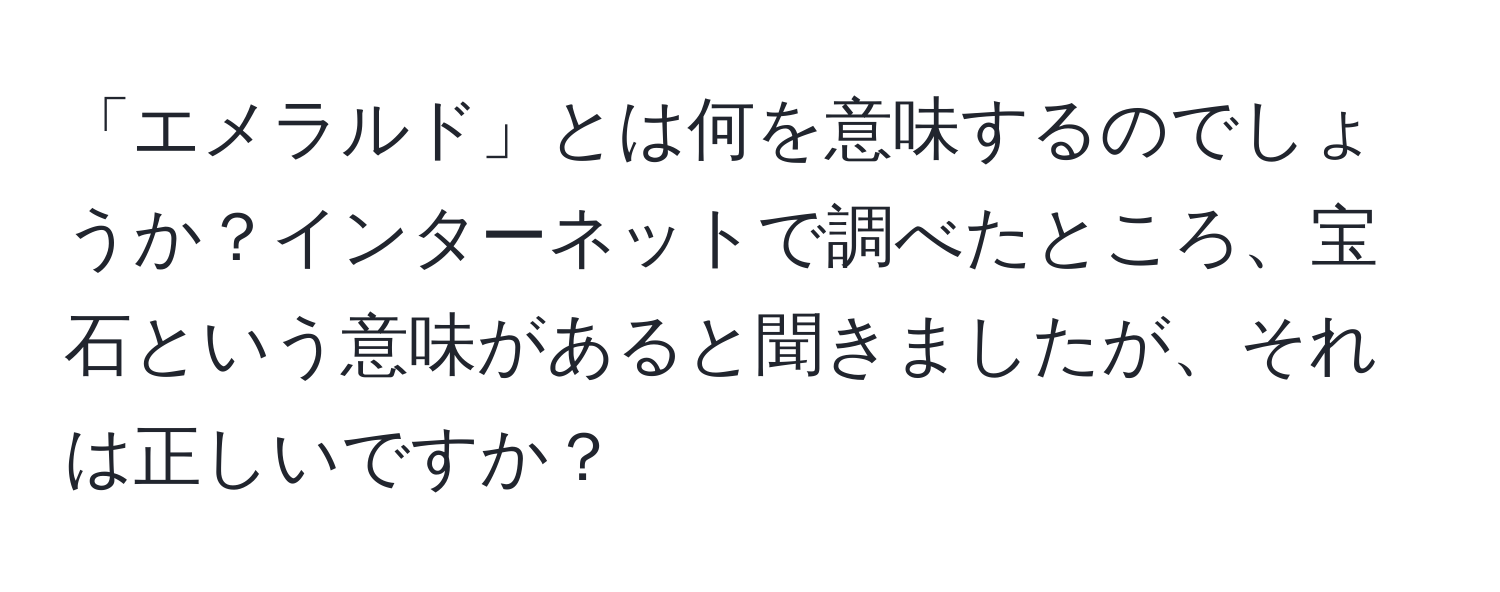 「エメラルド」とは何を意味するのでしょうか？インターネットで調べたところ、宝石という意味があると聞きましたが、それは正しいですか？