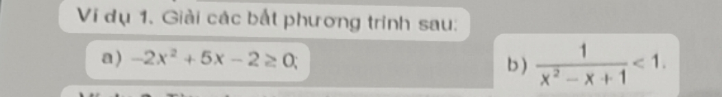 Ví dụ 1. Giải các bắt phương trinh sau: 
a) -2x^2+5x-2≥ 0; b )  1/x^2-x+1 <1</tex>.