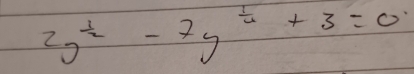 2y^(frac 1)2-7y^(frac 1)4+3=0